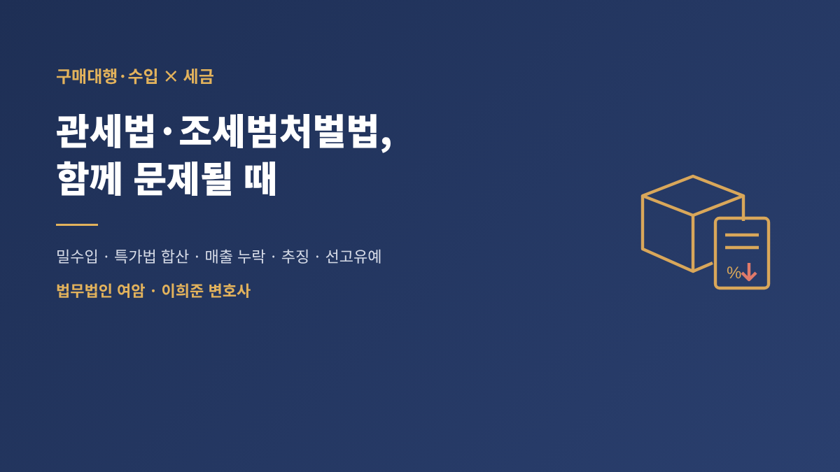 구매대행·수입 거래에서 관세법과 조세범처벌법 위반이 함께 문제될 때 – 판례로 본 가중처벌, 추징, 선고유예