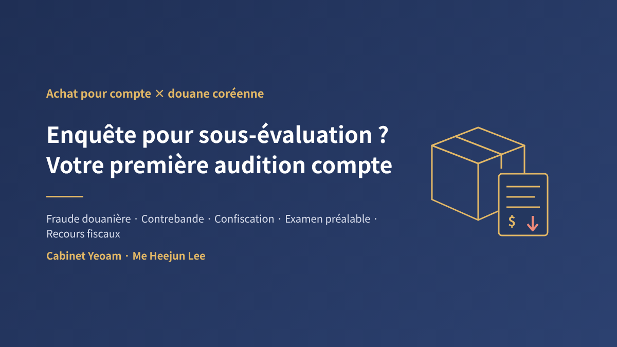 Sous-évaluation en douane en Corée – fraude douanière, contrebande, confiscation en valeur et recours administratifs